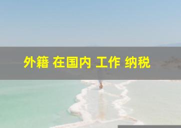 外籍 在国内 工作 纳税